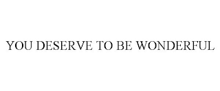 YOU DESERVE TO BE WONDERFUL