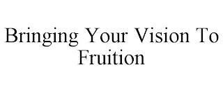 BRINGING YOUR VISION TO FRUITION