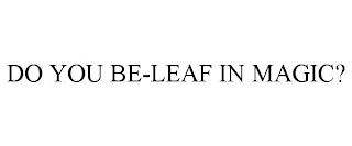 DO YOU BE-LEAF IN MAGIC?