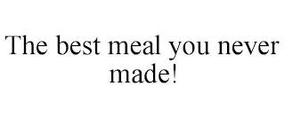 THE BEST MEAL YOU NEVER MADE!