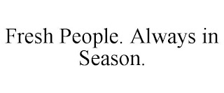 FRESH PEOPLE. ALWAYS IN SEASON.