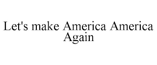 LET'S MAKE AMERICA AMERICA AGAIN