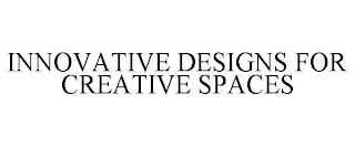 INNOVATIVE DESIGNS FOR CREATIVE SPACES