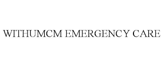 WITHUMCM EMERGENCY CARE