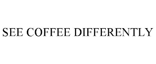 SEE COFFEE DIFFERENTLY