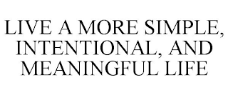 LIVE A MORE SIMPLE, INTENTIONAL, AND MEANINGFUL LIFE