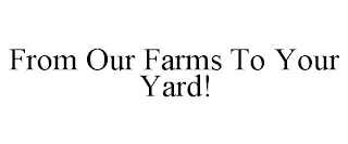 FROM OUR FARMS TO YOUR YARD!