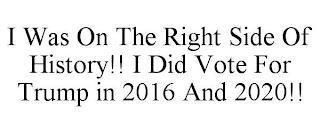 I WAS ON THE RIGHT SIDE OF HISTORY!! I DID VOTE FOR TRUMP IN 2016 AND 2020!!