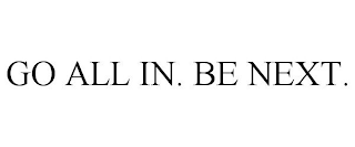 GO ALL IN. BE NEXT.