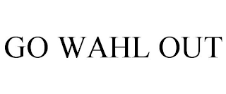 GO WAHL OUT