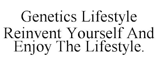 GENETICS LIFESTYLE REINVENT YOURSELF AND ENJOY THE LIFESTYLE.