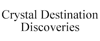 CRYSTAL DESTINATION DISCOVERIES