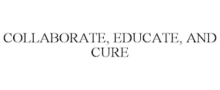 COLLABORATE, EDUCATE, AND CURE