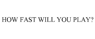 HOW FAST WILL YOU PLAY?