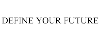 DEFINE YOUR FUTURE