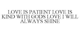 LOVE IS PATIENT LOVE IS KIND WITH GODS LOVE I WILL ALWAYS SHINE