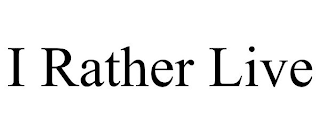 I RATHER LIVE