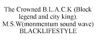 THE CROWNED B.L.A.C.K (BLOCK LEGEND ANDCITY KING). M.S.W(MONMENTUM SOUND WAVE) BLACKLIFESTYLE