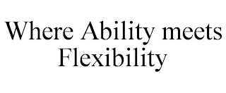 WHERE ABILITY MEETS FLEXIBILITY