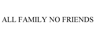 ALL FAMILY NO FRIENDS