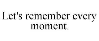 LET'S REMEMBER EVERY MOMENT.