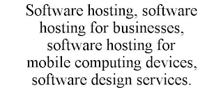 SOFTWARE HOSTING, SOFTWARE HOSTING FOR BUSINESSES, SOFTWARE HOSTING FOR MOBILE COMPUTING DEVICES, SOFTWARE DESIGN SERVICES.