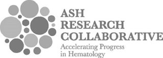 ASH RESEARCH COLLABORATIVE ACCELERATINGPROGRESS IN HEMATOLOGY