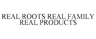 REAL ROOTS REAL FAMILY REAL PRODUCTS