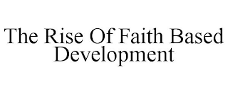 THE RISE OF FAITH BASED DEVELOPMENT