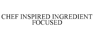 CHEF INSPIRED INGREDIENT FOCUSED