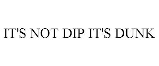 IT'S NOT DIP IT'S DUNK