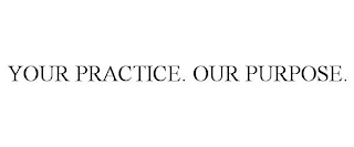 YOUR PRACTICE. OUR PURPOSE.