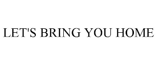 LET'S BRING YOU HOME