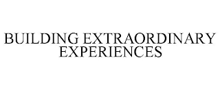 BUILDING EXTRAORDINARY EXPERIENCES