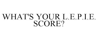 WHAT'S YOUR L.E.P.I.E. SCORE?