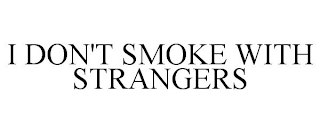 I DON'T SMOKE WITH STRANGERS