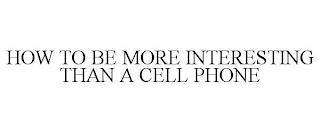 HOW TO BE MORE INTERESTING THAN A CELL PHONE