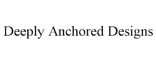 DEEPLY ANCHORED DESIGNS