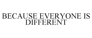 BECAUSE EVERYONE IS DIFFERENT