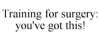 TRAINING FOR SURGERY: YOU'VE GOT THIS!