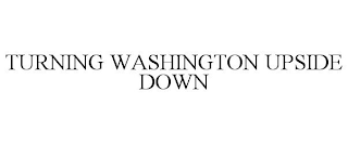 TURNING WASHINGTON UPSIDE DOWN