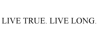 LIVE TRUE. LIVE LONG.