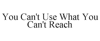 YOU CAN'T USE WHAT YOU CAN'T REACH