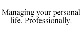 MANAGING YOUR PERSONAL LIFE. PROFESSIONALLY.