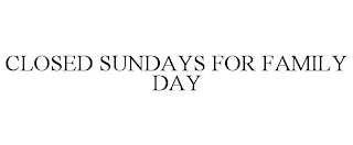 CLOSED SUNDAYS FOR FAMILY DAY
