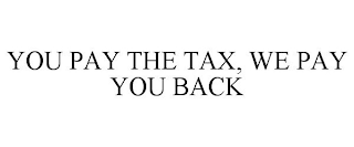 YOU PAY THE TAX, WE PAY YOU BACK