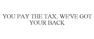 YOU PAY THE TAX, WE'VE GOT YOUR BACK