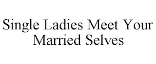 SINGLE LADIES MEET YOUR MARRIED SELVES