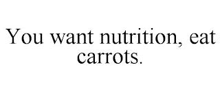 YOU WANT NUTRITION, EAT CARROTS.