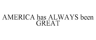 AMERICA HAS ALWAYS BEEN GREAT